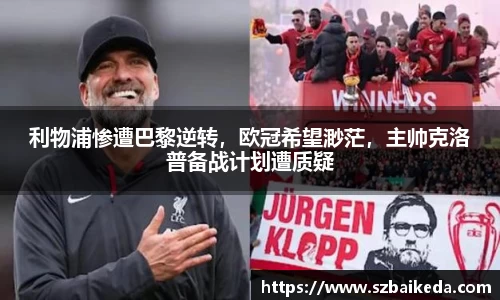 利物浦惨遭巴黎逆转，欧冠希望渺茫，主帅克洛普备战计划遭质疑