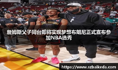 詹姆斯父子同台即将实现梦想布朗尼正式宣布参加NBA选秀