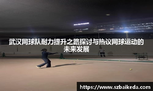 武汉网球队耐力提升之路探讨与热议网球运动的未来发展